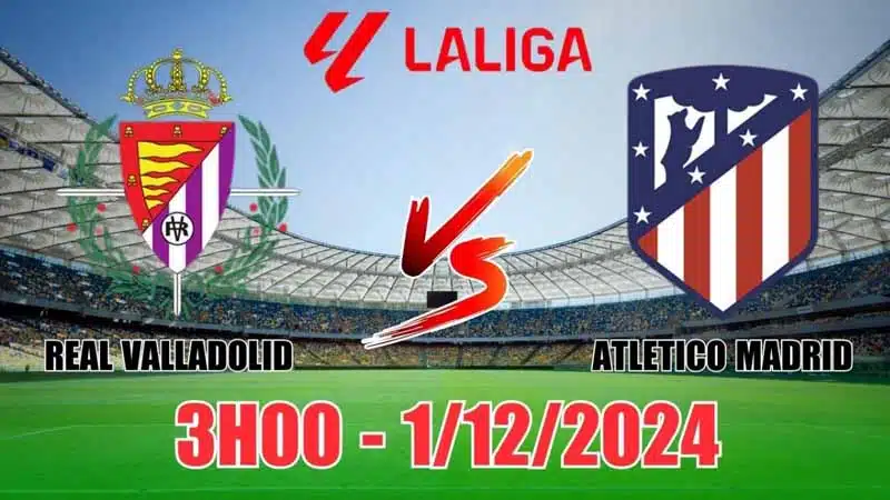 Nhận định trận đấu Valladolid vs Atletico ngày 1/12 lúc 03h00